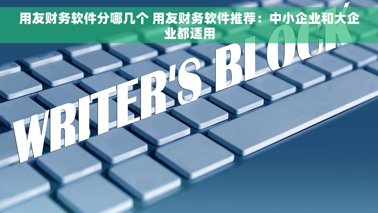 用友财务软件分哪几个 用友财务软件推荐：中小企业和大企业都适用