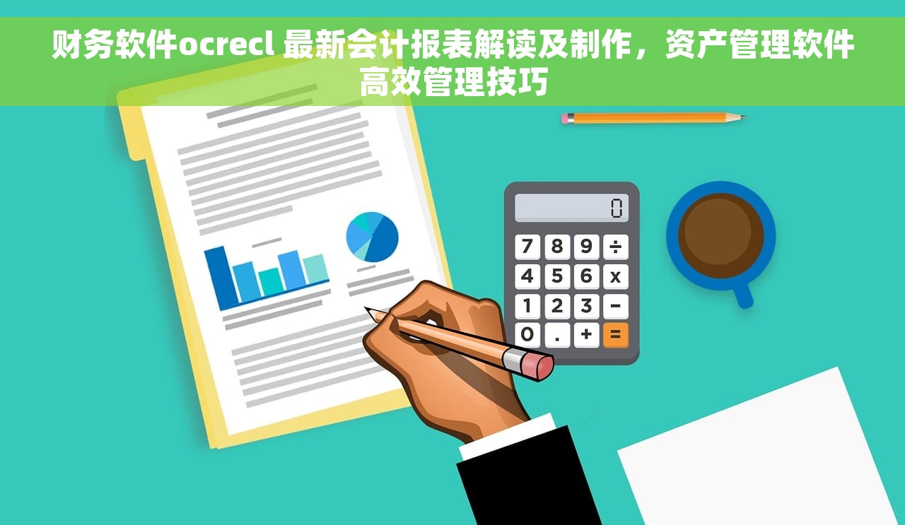 财务软件ocrecl 最新会计报表解读及制作，资产管理软件高效管理技巧