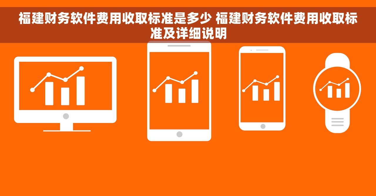 福建财务软件费用收取标准是多少 福建财务软件费用收取标准及详细说明