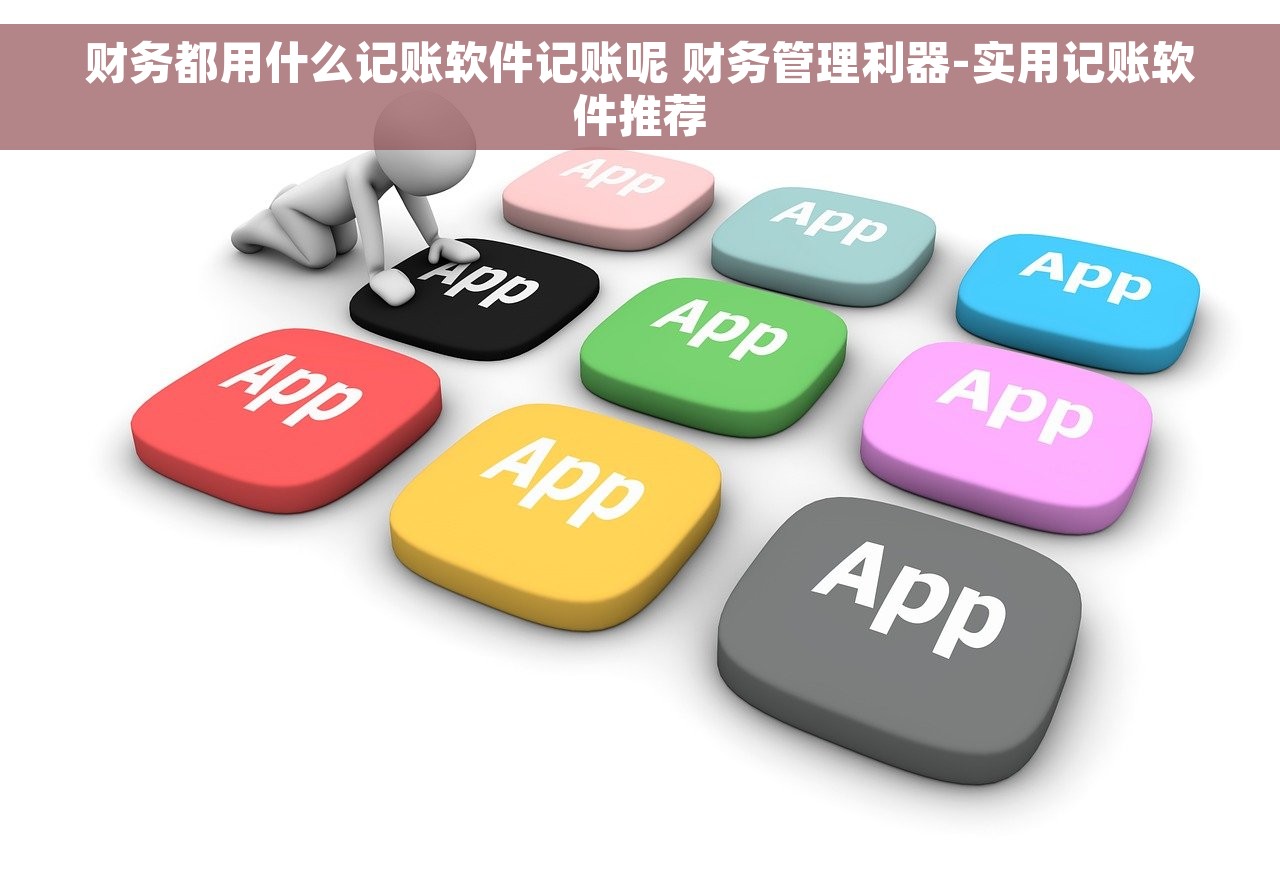 财务都用什么记账软件记账呢 财务管理利器-实用记账软件推荐