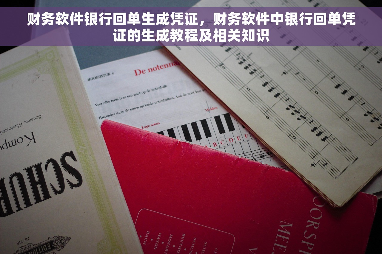 财务软件银行回单生成凭证，财务软件中银行回单凭证的生成教程及相关知识