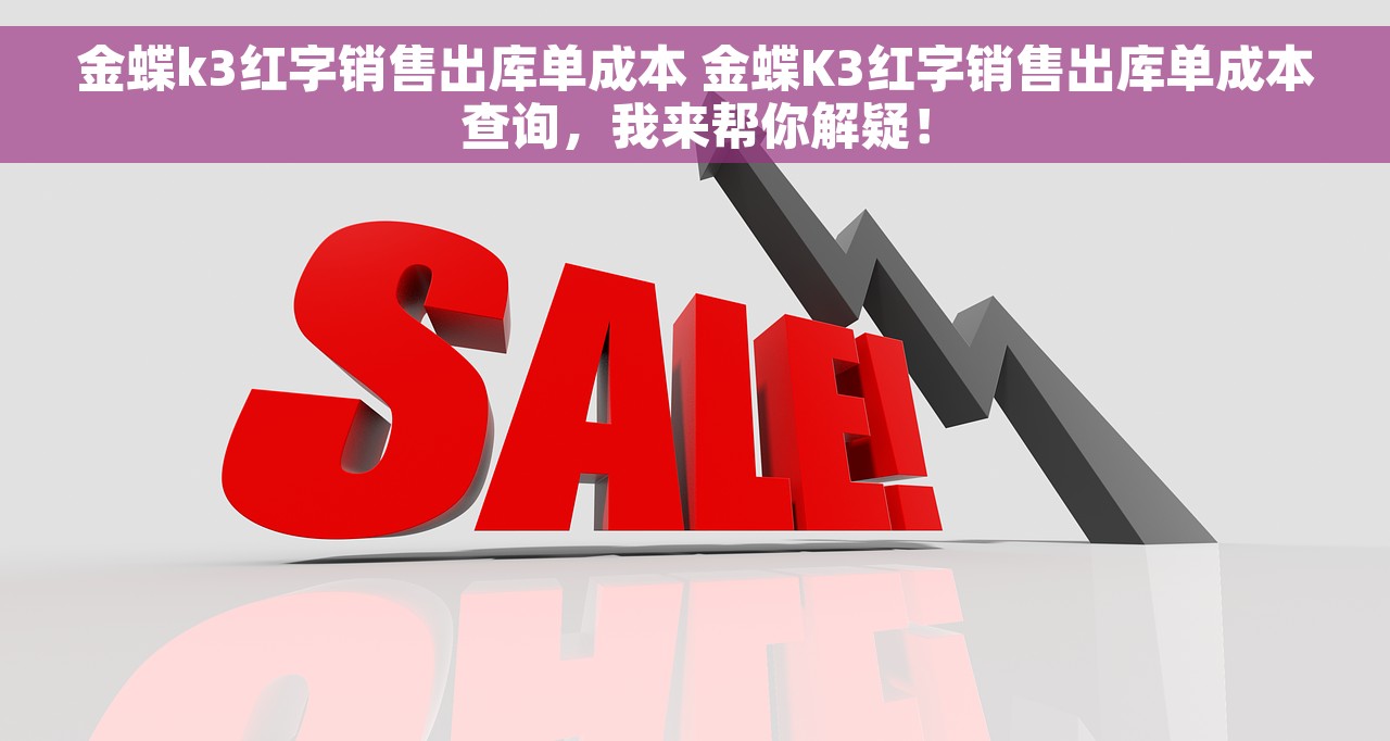 金蝶k3红字销售出库单成本 金蝶K3红字销售出库单成本查询，我来帮你解疑！