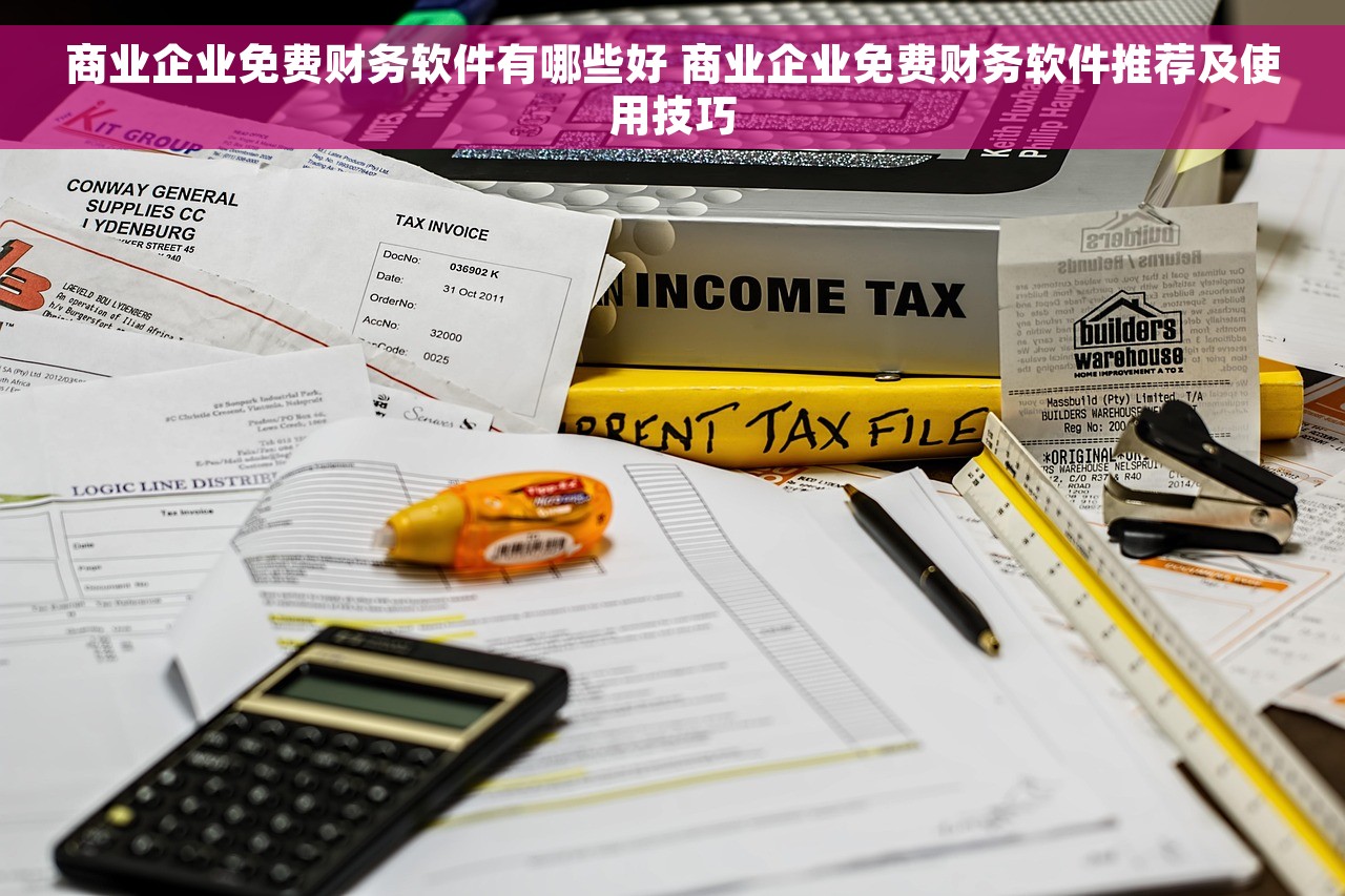 商业企业免费财务软件有哪些好 商业企业免费财务软件推荐及使用技巧