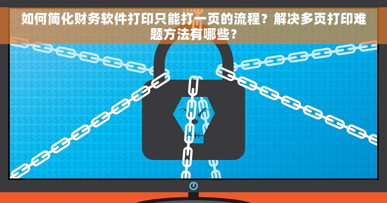 如何简化财务软件打印只能打一页的流程？解决多页打印难题方法有哪些？