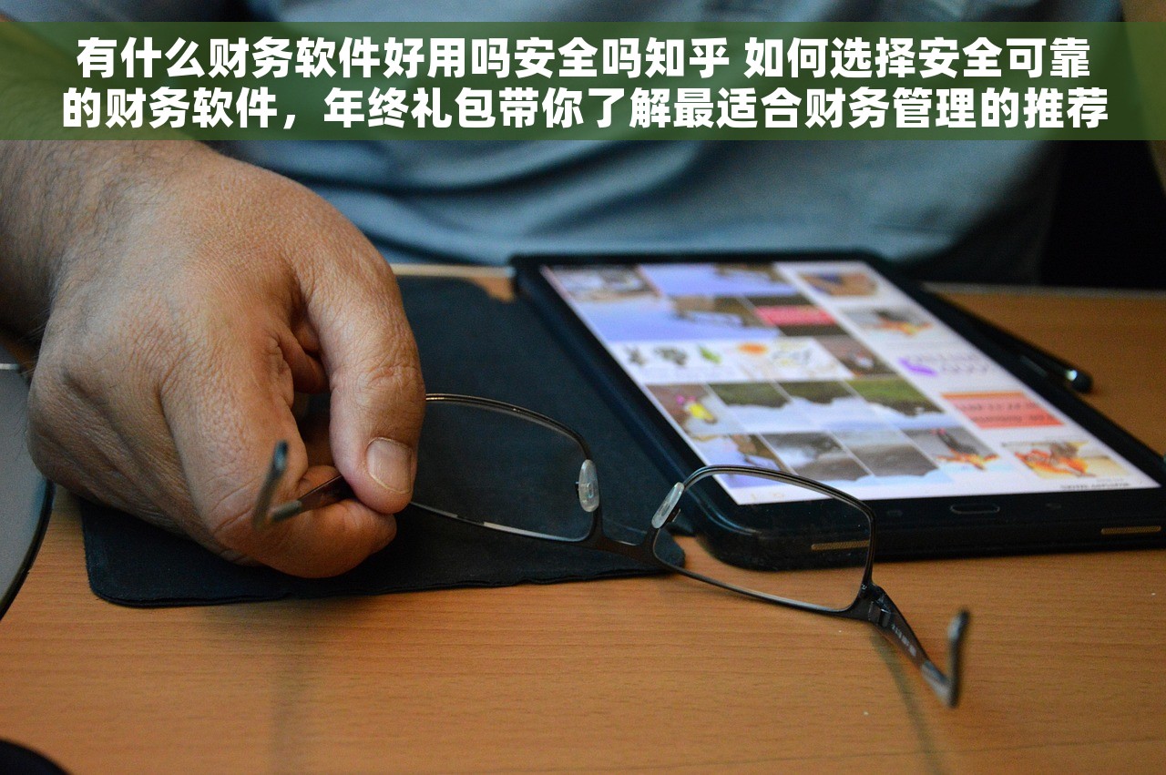 有什么财务软件好用吗安全吗知乎 如何选择安全可靠的财务软件，年终礼包带你了解最适合财务管理的推荐