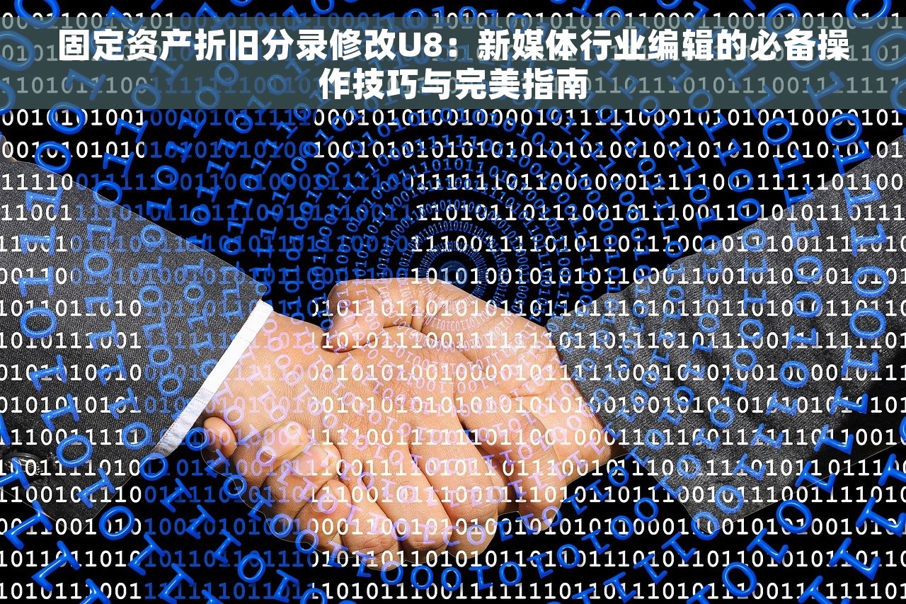 固定资产折旧分录修改U8：新媒体行业编辑的必备操作技巧与完美指南