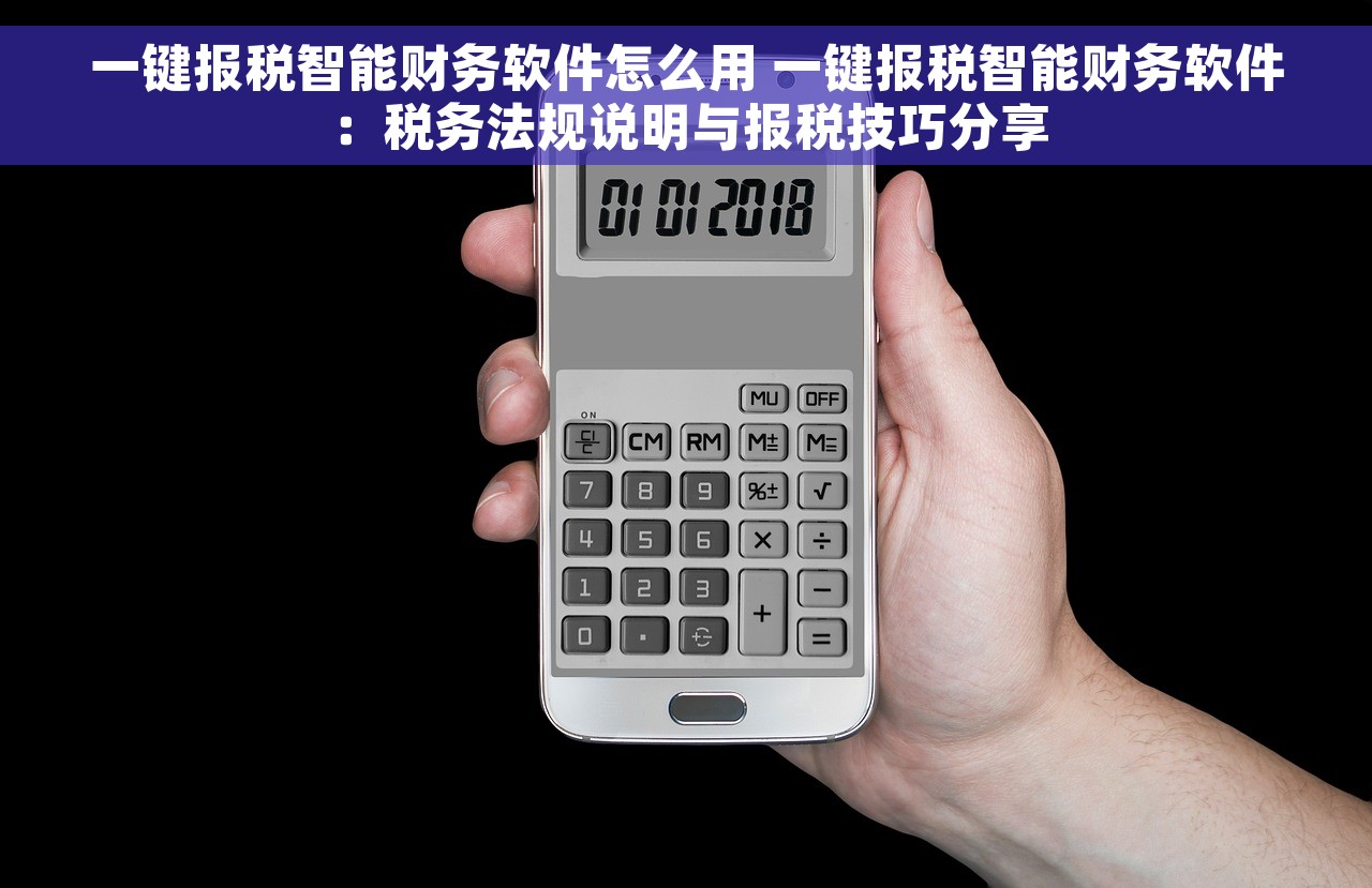 一键报税智能财务软件怎么用 一键报税智能财务软件：税务法规说明与报税技巧分享