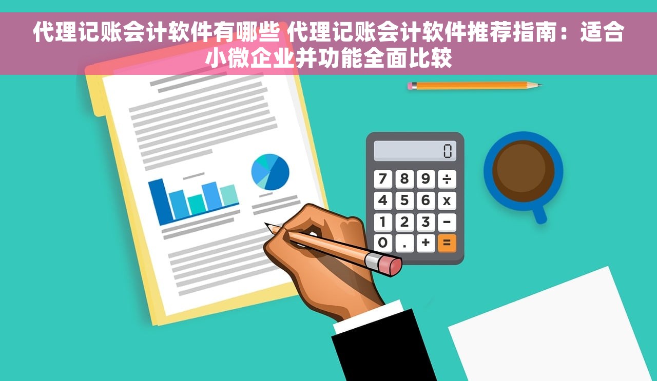 代理记账会计软件有哪些 代理记账会计软件推荐指南：适合小微企业并功能全面比较