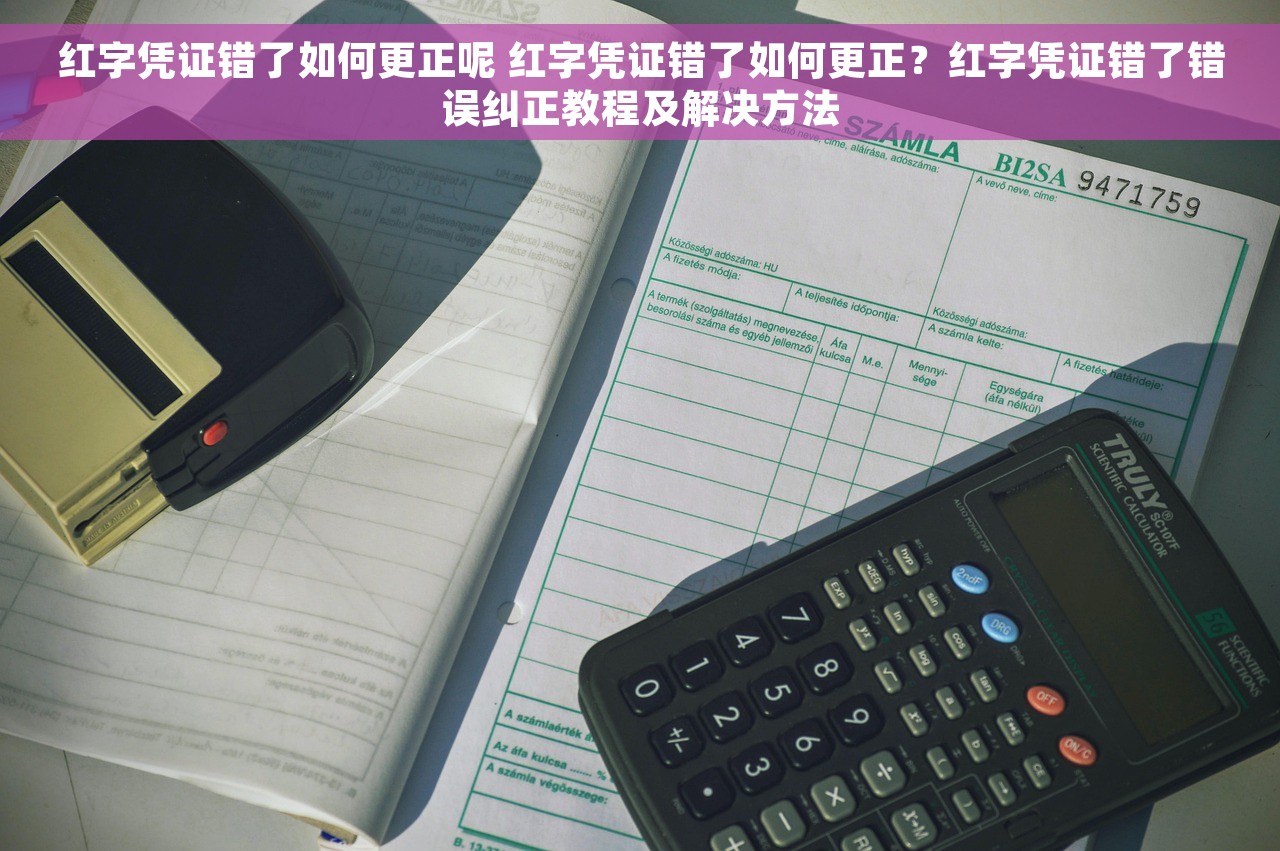 红字凭证错了如何更正呢 红字凭证错了如何更正？红字凭证错了错误纠正教程及解决方法