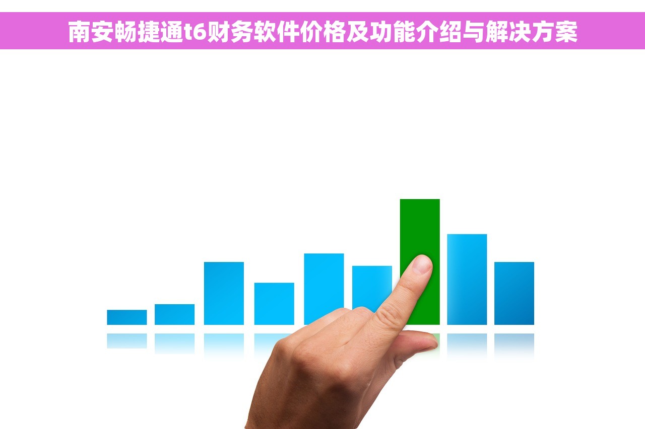 南安畅捷通t6财务软件价格及功能介绍与解决方案