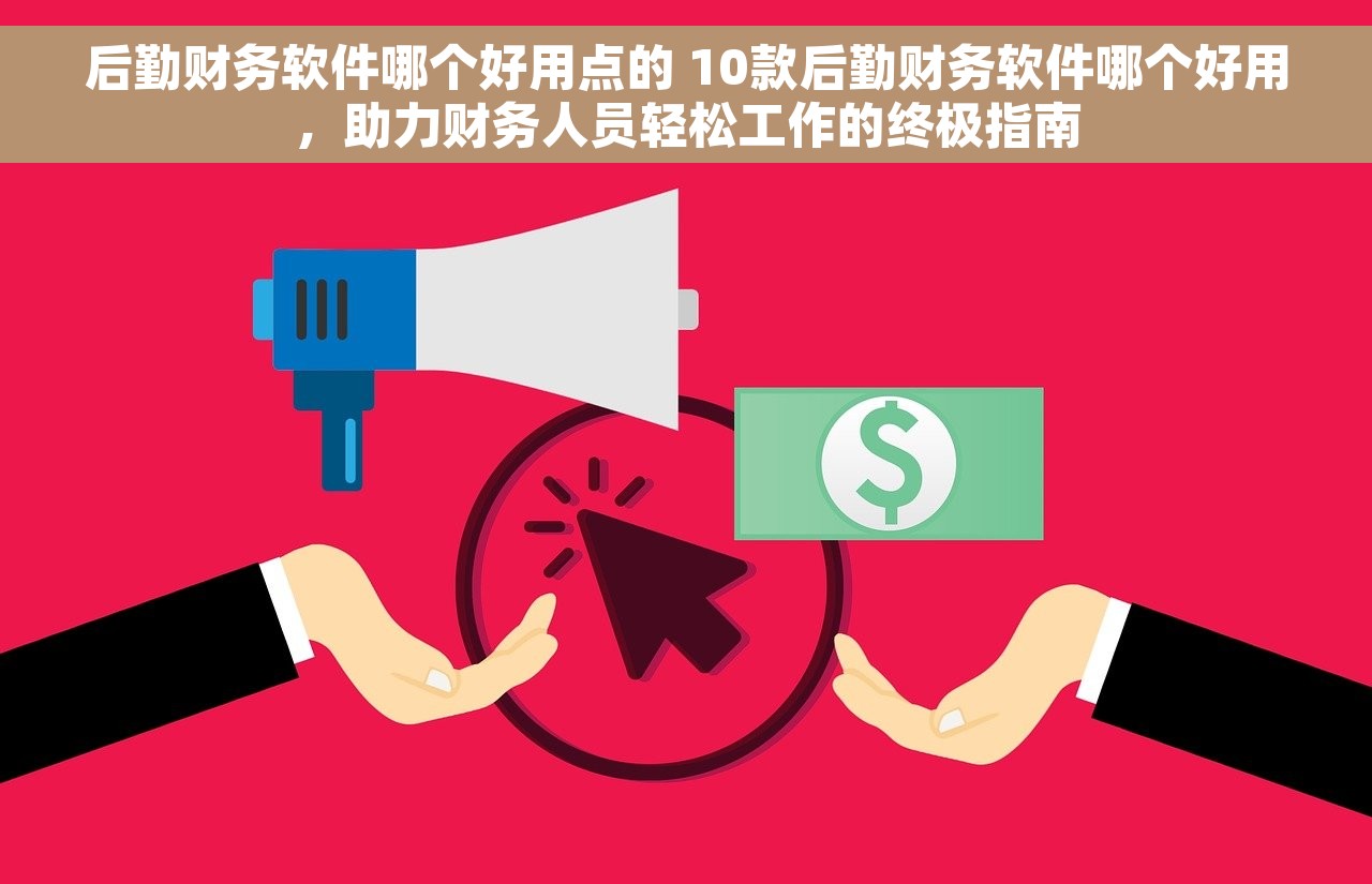 后勤财务软件哪个好用点的 10款后勤财务软件哪个好用，助力财务人员轻松工作的终极指南