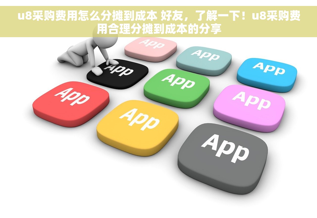 u8采购费用怎么分摊到成本 好友，了解一下！u8采购费用合理分摊到成本的分享