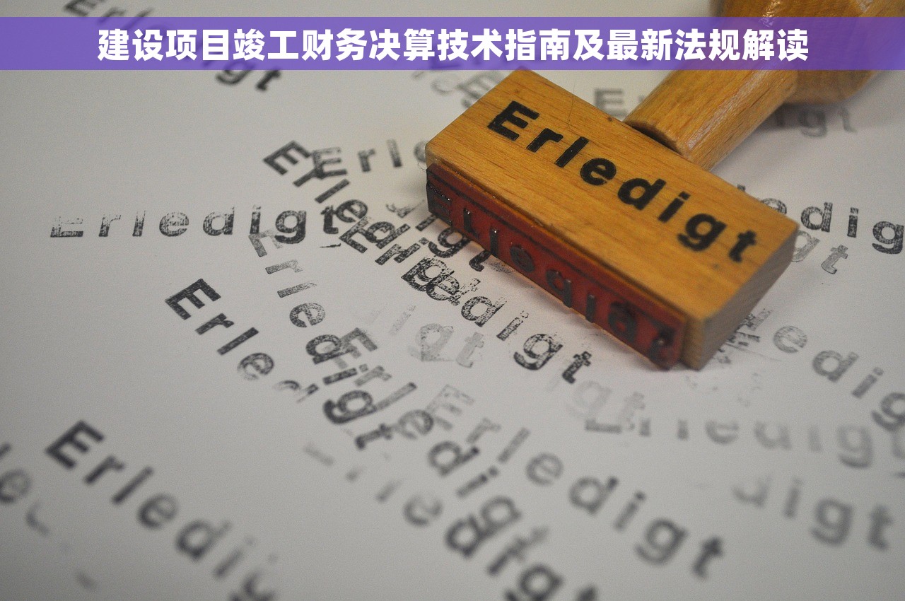 建设项目竣工财务决算技术指南及最新法规解读