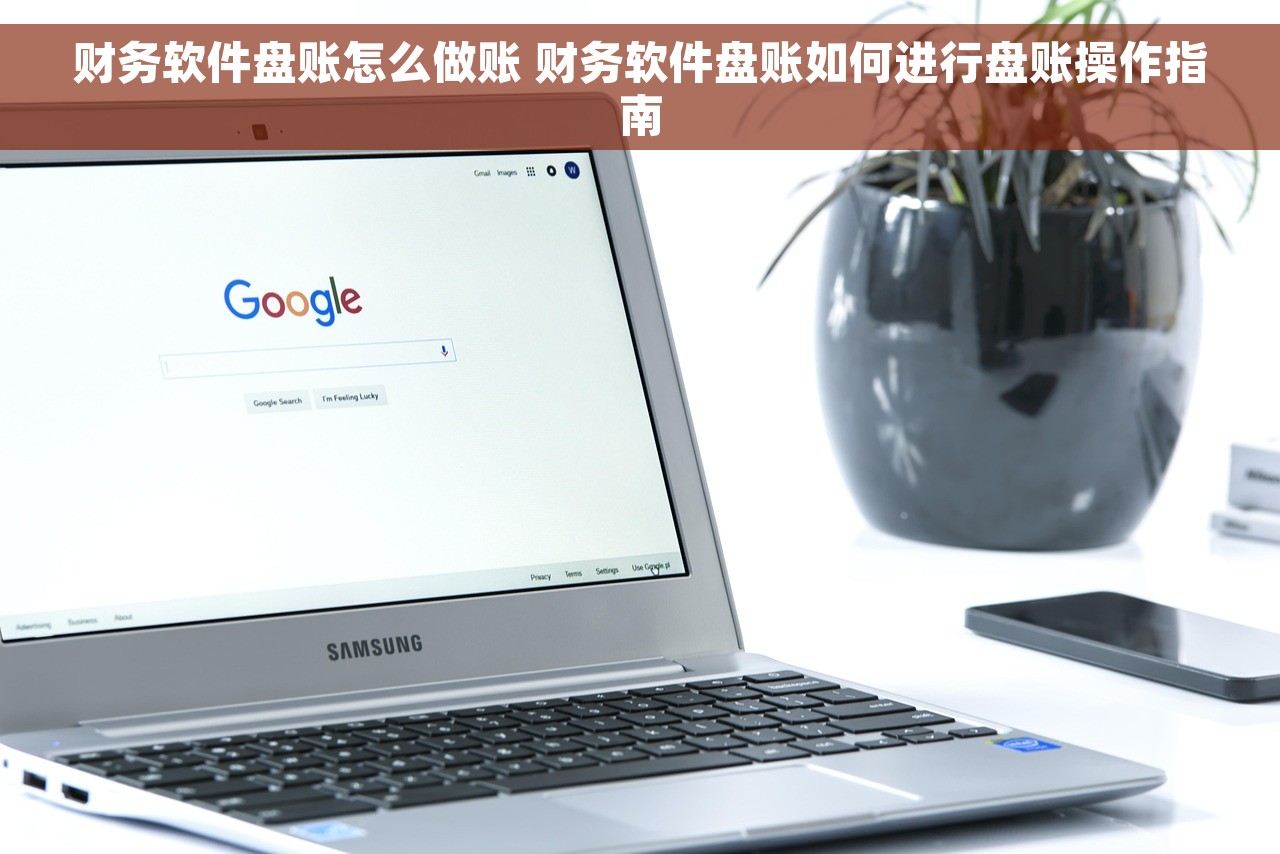 财务软件盘账怎么做账 财务软件盘账如何进行盘账操作指南