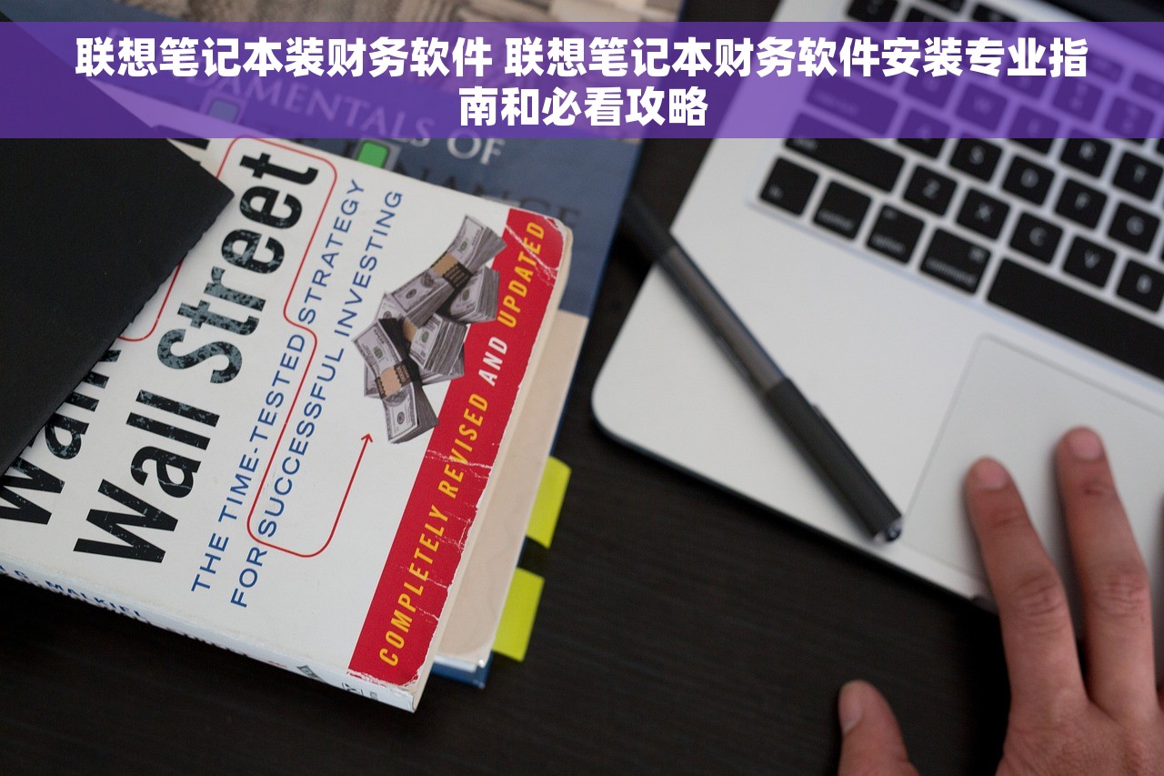 联想笔记本装财务软件 联想笔记本财务软件安装专业指南和必看攻略