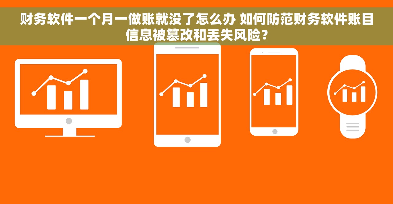 财务软件一个月一做账就没了怎么办 如何防范财务软件账目信息被篡改和丢失风险？