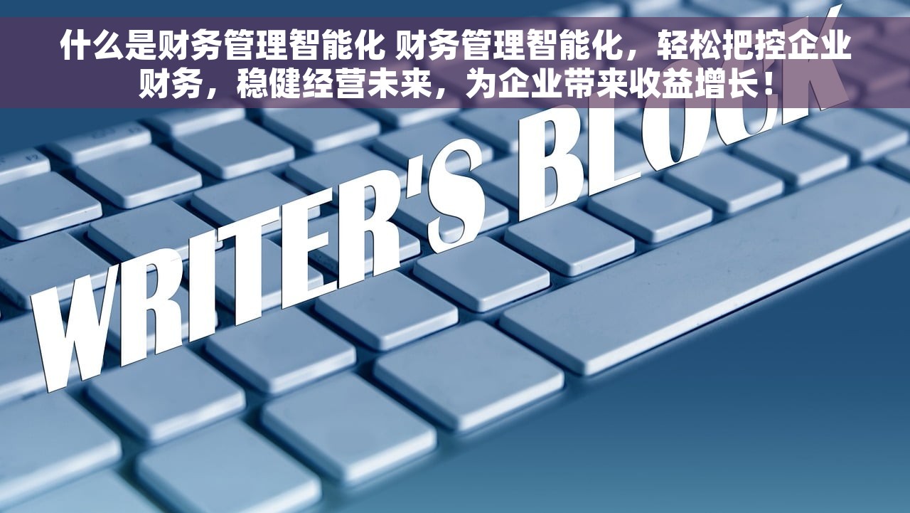 什么是财务管理智能化 财务管理智能化，轻松把控企业财务，稳健经营未来，为企业带来收益增长！