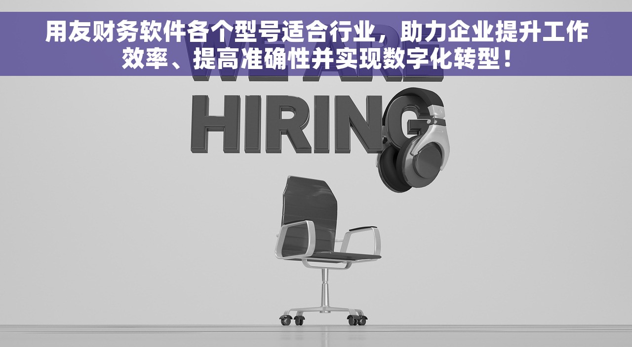 用友财务软件各个型号适合行业，助力企业提升工作效率、提高准确性并实现数字化转型！