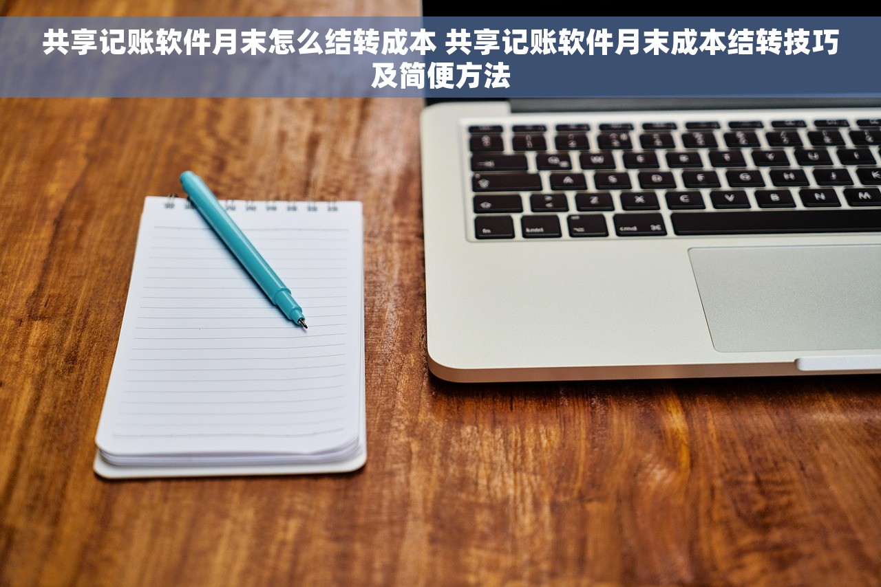共享记账软件月末怎么结转成本 共享记账软件月末成本结转技巧及简便方法