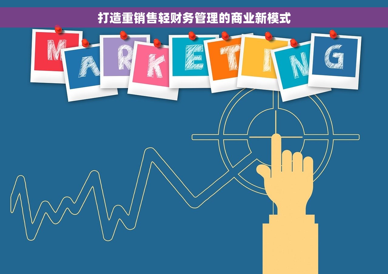 打造重销售轻财务管理的商业新模式 打造重销售轻财务管理的商业新模式