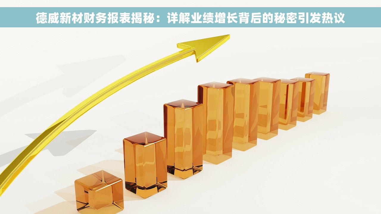 德威新材财务报表揭秘：详解业绩增长背后的秘密引发热议