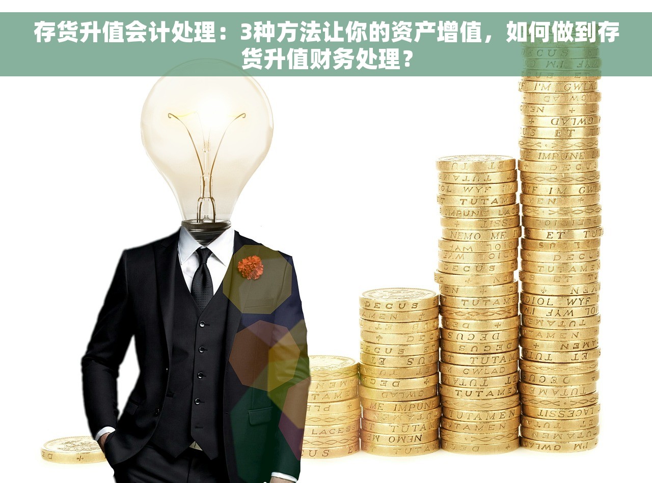 存货升值会计处理：3种方法让你的资产增值，如何做到存货升值财务处理？