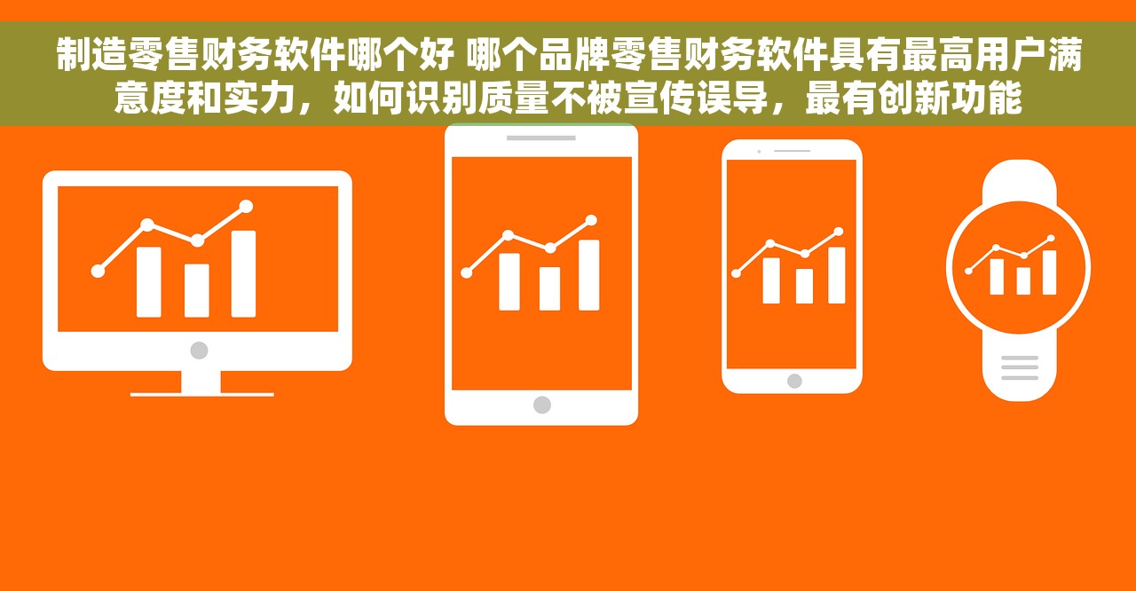 制造零售财务软件哪个好 哪个品牌零售财务软件具有最高用户满意度和实力，如何识别质量不被宣传误导，最有创新功能