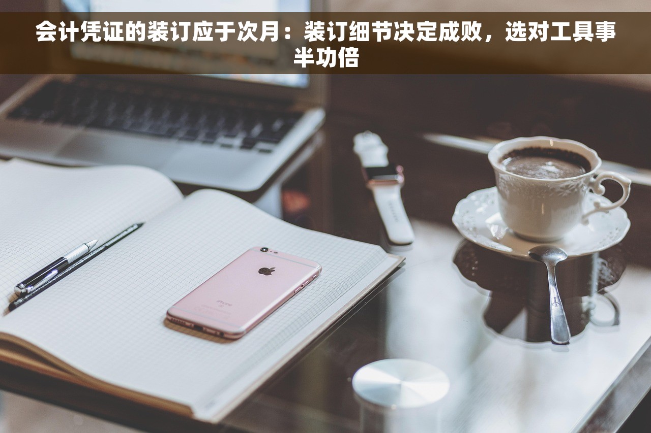会计凭证的装订应于次月：装订细节决定成败，选对工具事半功倍