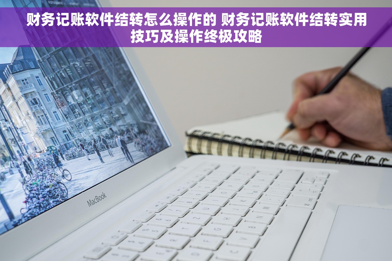 财务记账软件结转怎么操作的 财务记账软件结转实用技巧及操作终极攻略