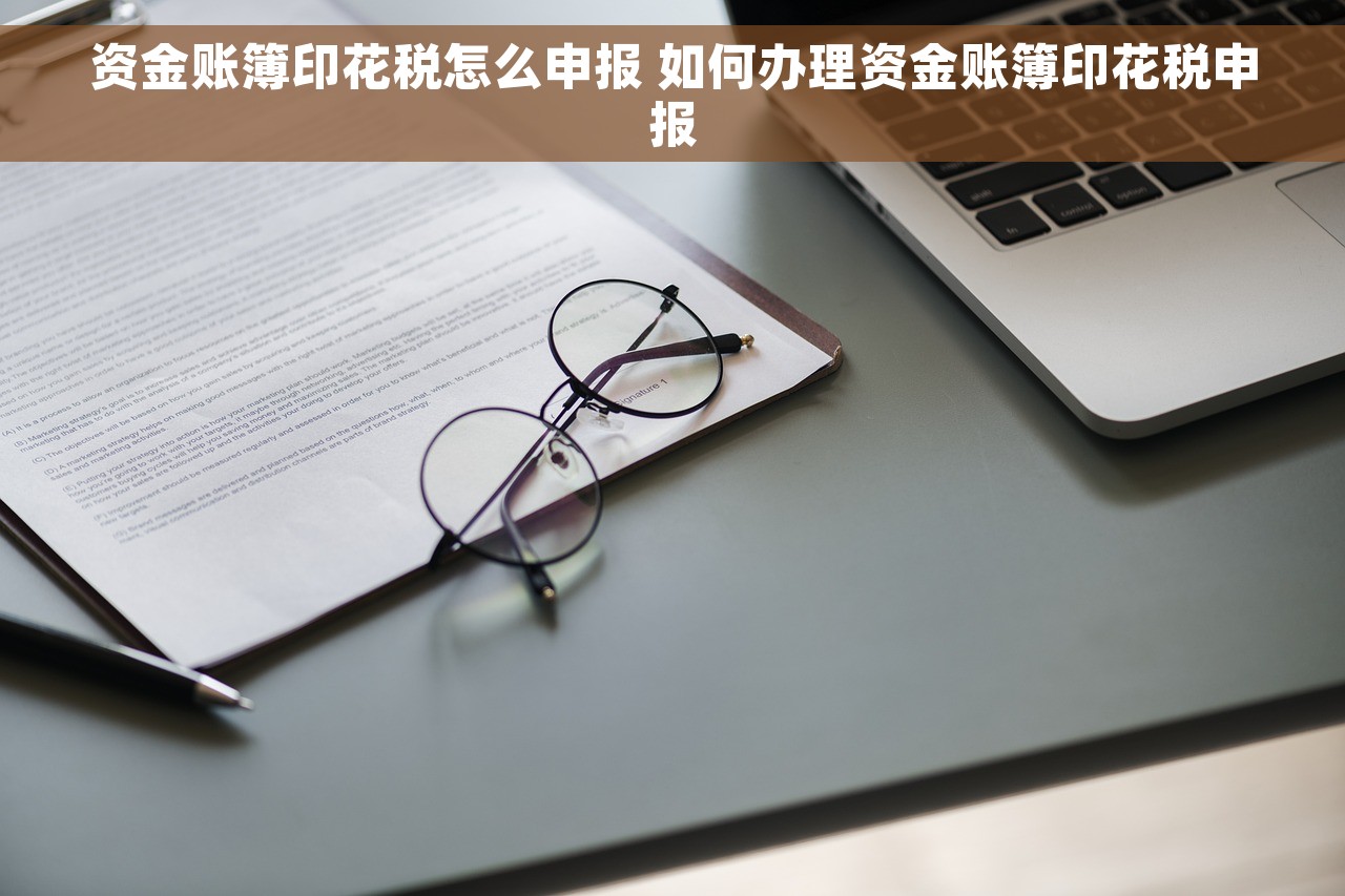 资金账簿印花税怎么申报 如何办理资金账簿印花税申报
