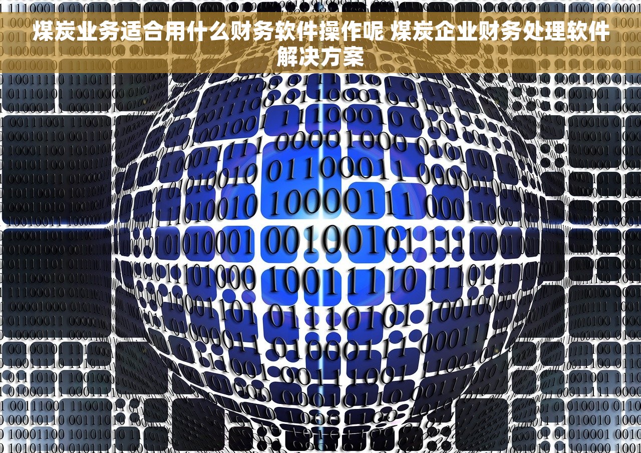 煤炭业务适合用什么财务软件操作呢 煤炭企业财务处理软件解决方案