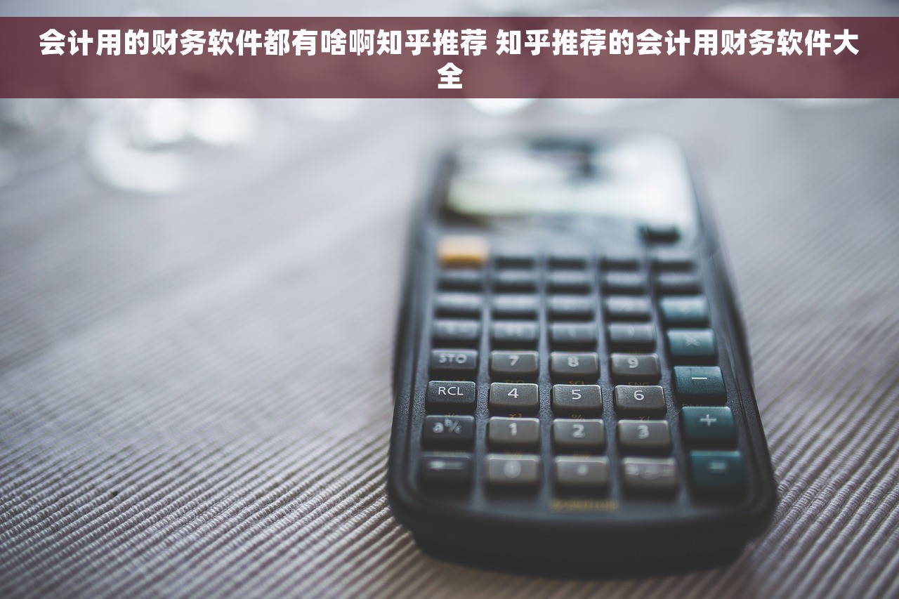 会计用的财务软件都有啥啊知乎推荐 知乎推荐的会计用财务软件大全
