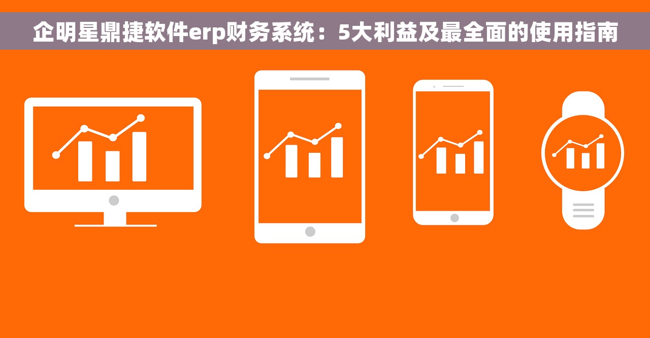 企明星鼎捷软件erp财务系统：5大利益及最全面的使用指南