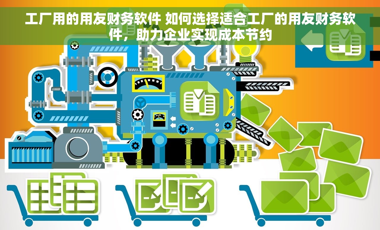 工厂用的用友财务软件 如何选择适合工厂的用友财务软件，助力企业实现成本节约