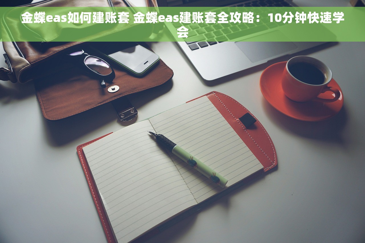 金蝶eas如何建账套 金蝶eas建账套全攻略：10分钟快速学会