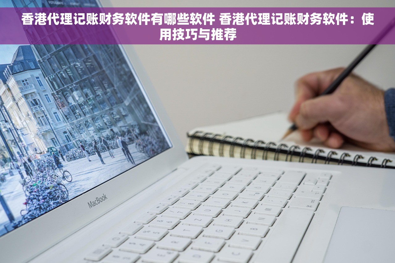 香港代理记账财务软件有哪些软件 香港代理记账财务软件：使用技巧与推荐