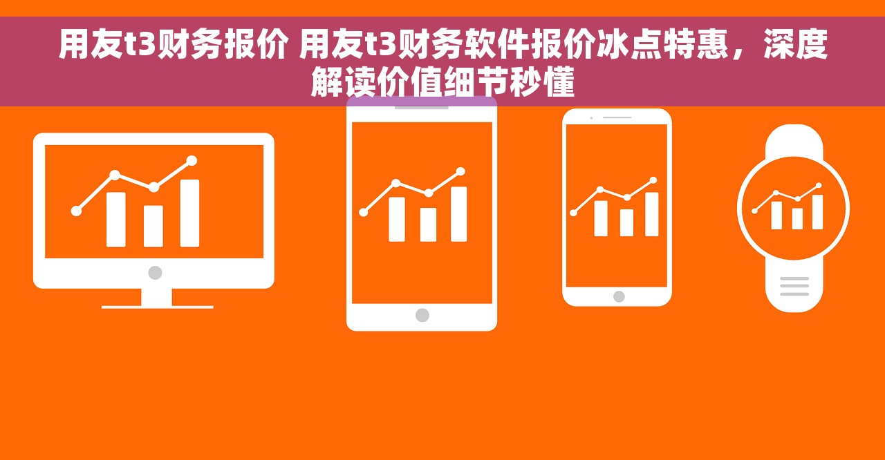 用友t3财务报价 用友t3财务软件报价冰点特惠，深度解读价值细节秒懂