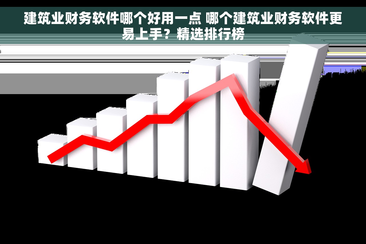 建筑业财务软件哪个好用一点 哪个建筑业财务软件更易上手？精选排行榜