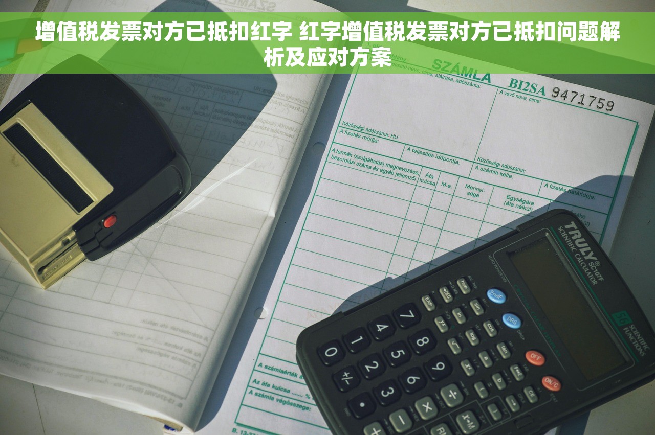 增值税发票对方已抵扣红字 红字增值税发票对方已抵扣问题解析及应对方案
