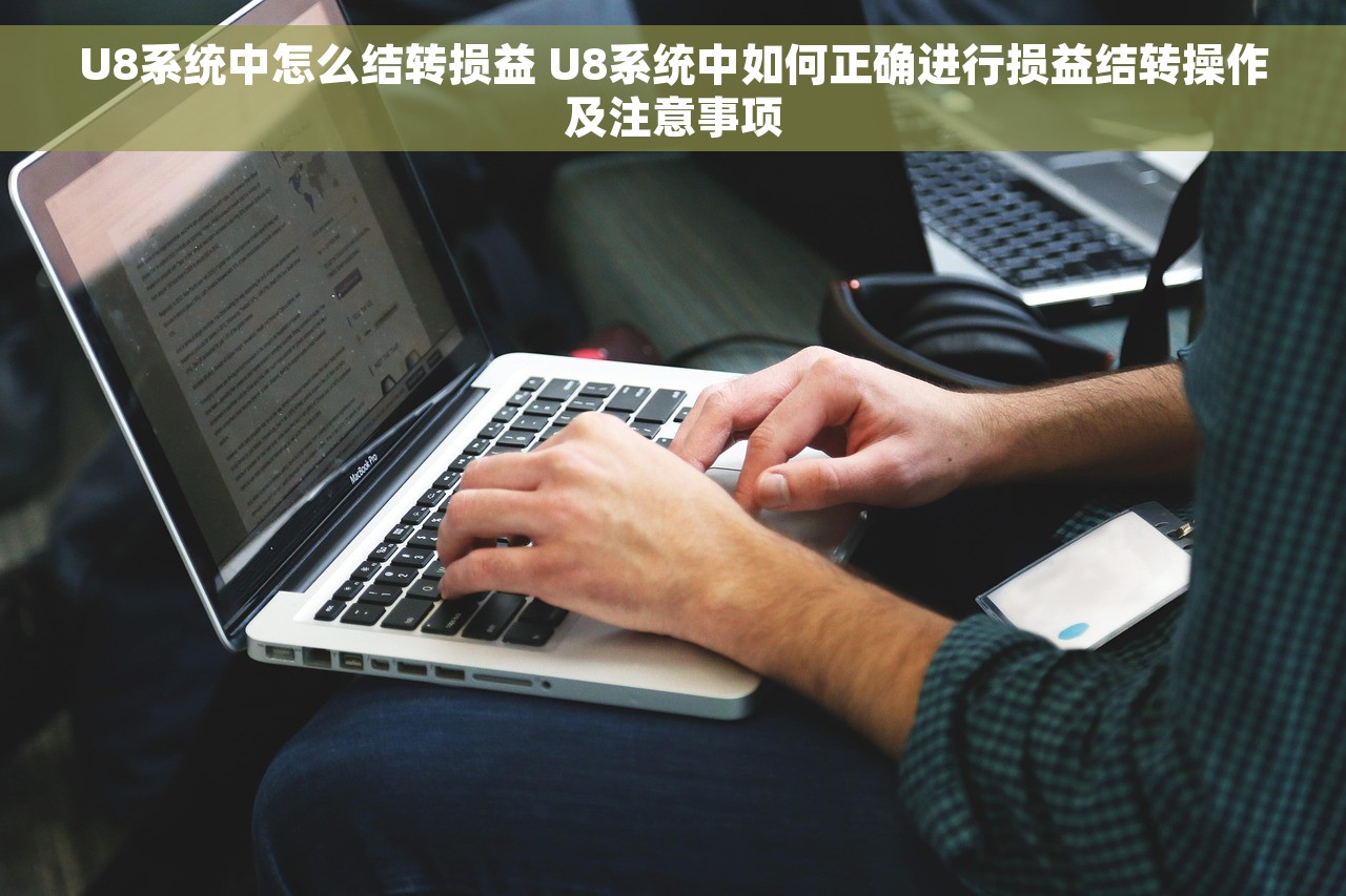 U8系统中怎么结转损益 U8系统中如何正确进行损益结转操作及注意事项