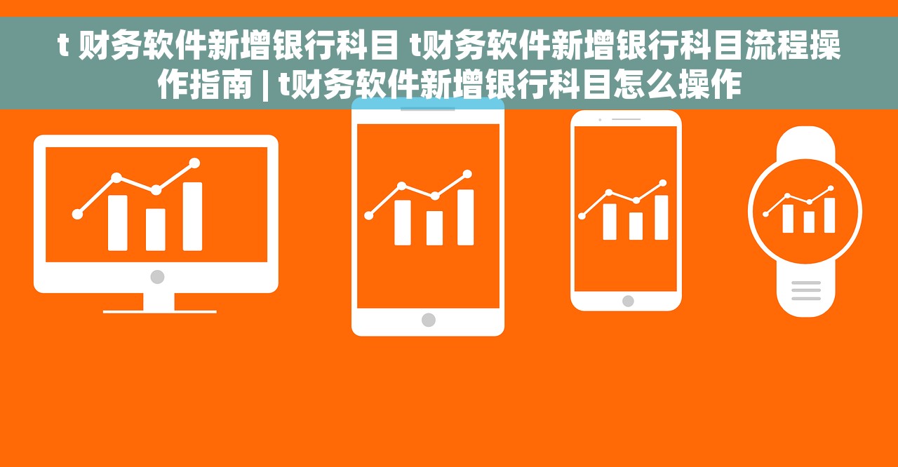 t 财务软件新增银行科目 t财务软件新增银行科目流程操作指南 | t财务软件新增银行科目怎么操作