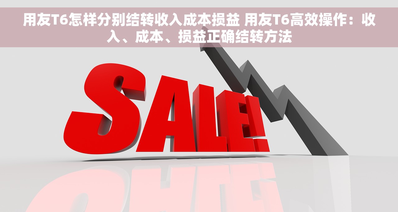 用友T6怎样分别结转收入成本损益 用友T6高效操作：收入、成本、损益正确结转方法