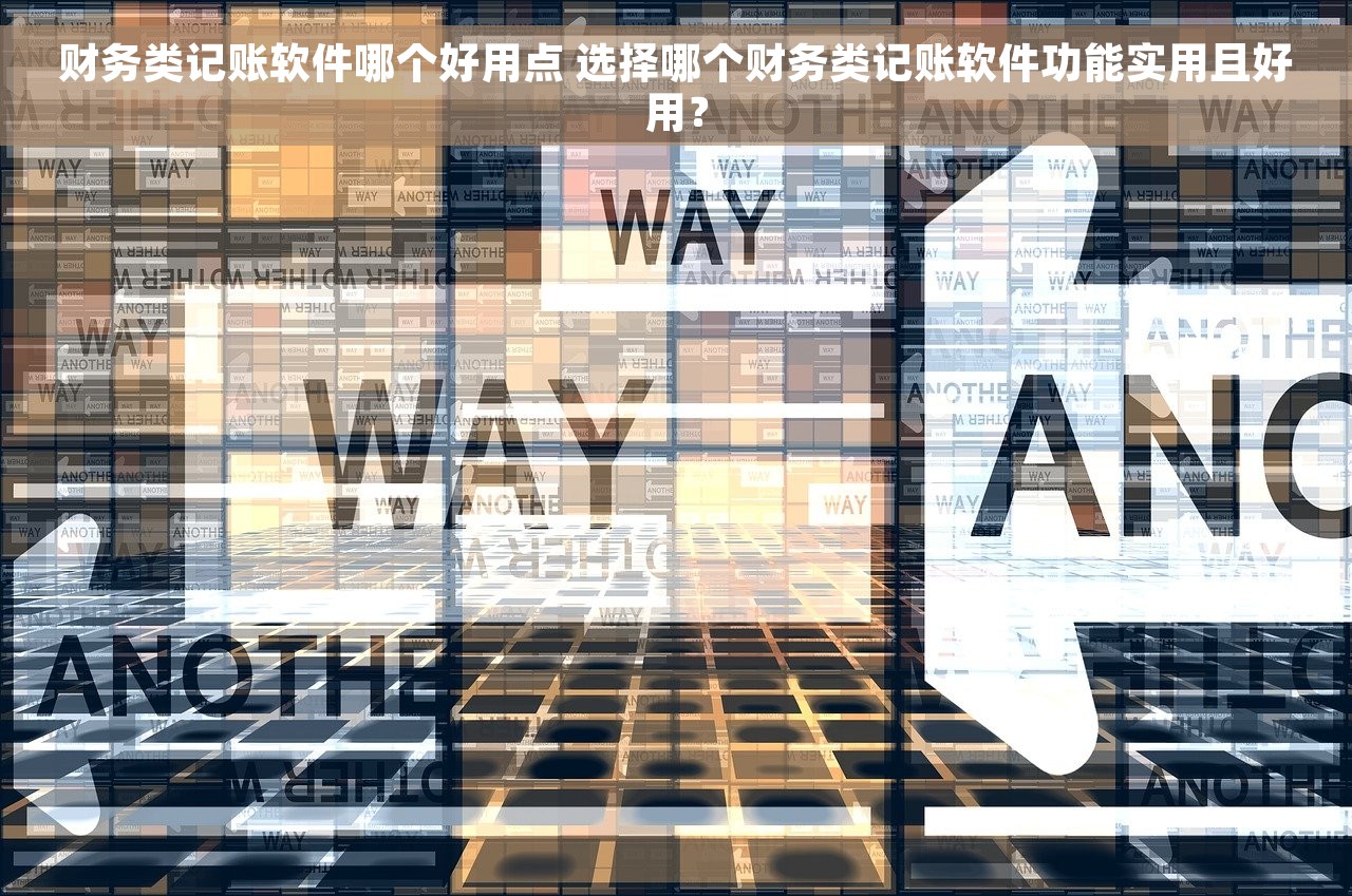 财务类记账软件哪个好用点 选择哪个财务类记账软件功能实用且好用？