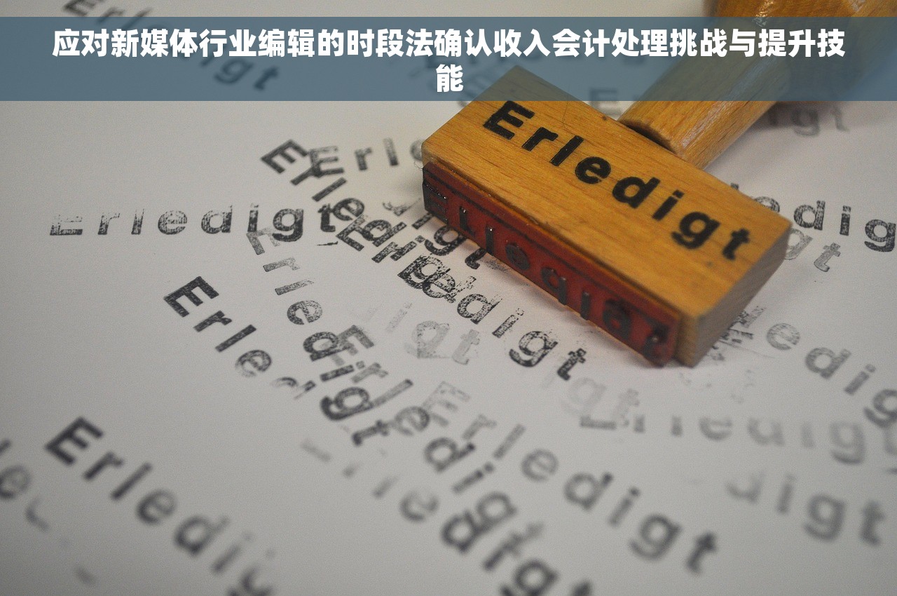 应对新媒体行业编辑的时段法确认收入会计处理挑战与提升技能