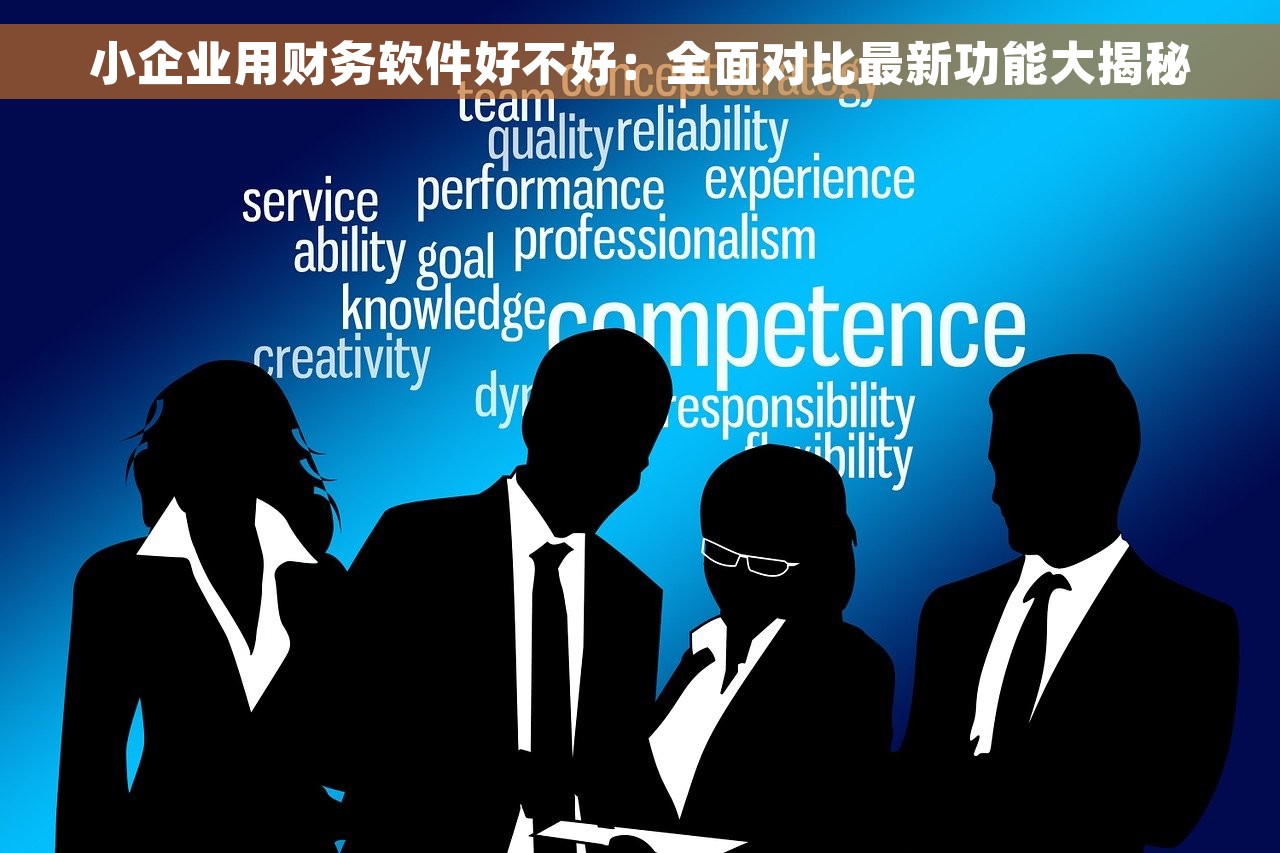 小企业用财务软件好不好：全面对比最新功能大揭秘
