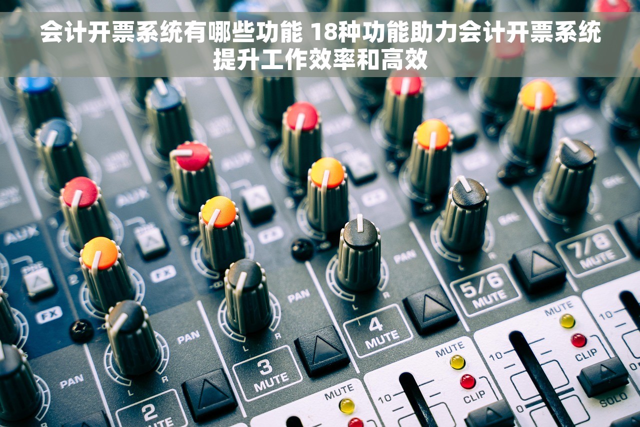 会计开票系统有哪些功能 18种功能助力会计开票系统提升工作效率和高效