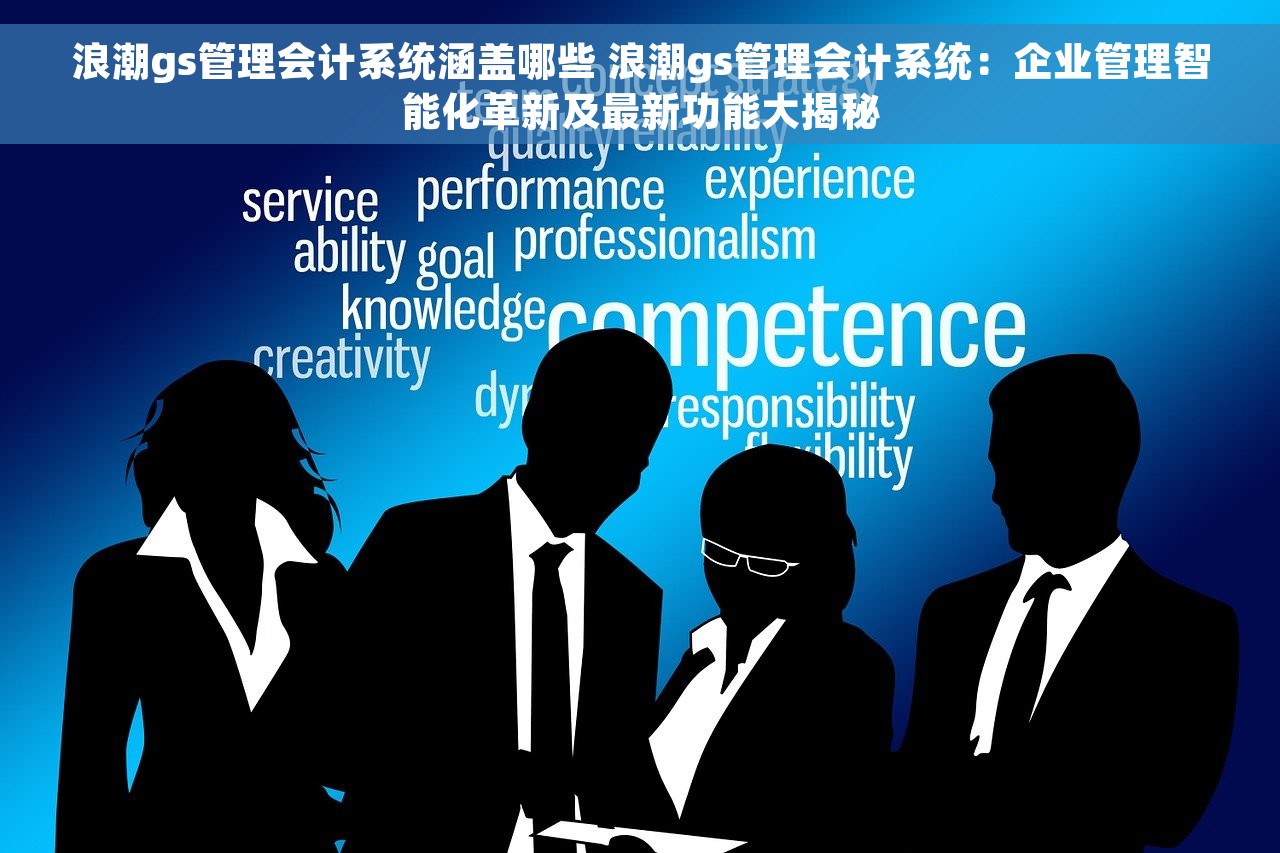 浪潮gs管理会计系统涵盖哪些 浪潮gs管理会计系统：企业管理智能化革新及最新功能大揭秘