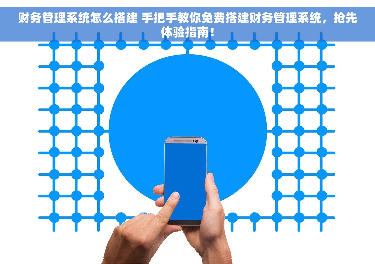 财务管理系统怎么搭建 手把手教你免费搭建财务管理系统，抢先体验指南！