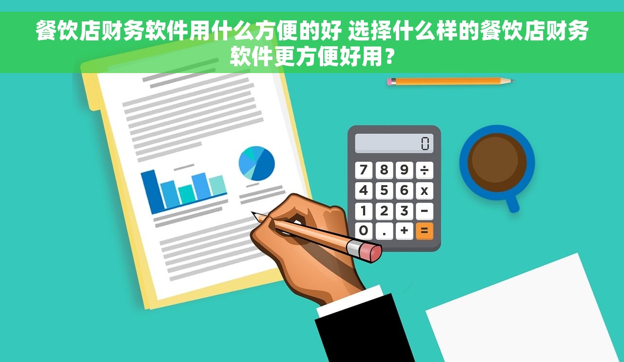 餐饮店财务软件用什么方便的好 选择什么样的餐饮店财务软件更方便好用？
