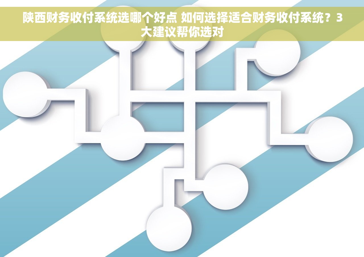 陕西财务收付系统选哪个好点 如何选择适合财务收付系统？3大建议帮你选对